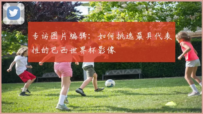 专访图片编辑：如何挑选最具代表性的巴西世界杯影像
