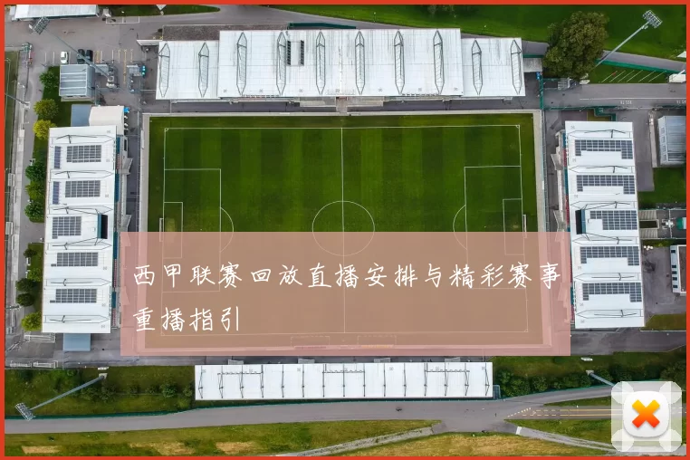 西甲联赛回放直播安排与精彩赛事重播指引