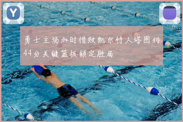 勇士主场加时惜败凯尔特人塔图姆44分关键篮板锁定胜局