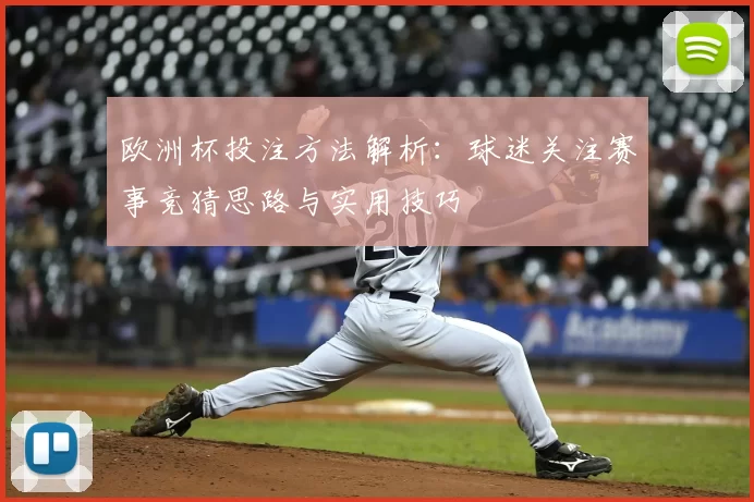 欧洲杯投注方法解析：球迷关注赛事竞猜思路与实用技巧