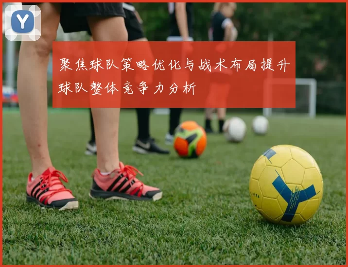 聚焦球队策略优化与战术布局提升球队整体竞争力分析