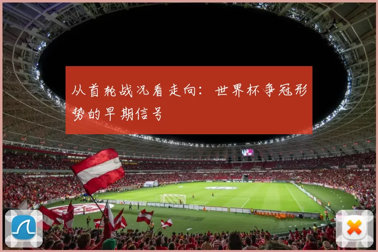 从首轮战况看走向：世界杯争冠形势的早期信号