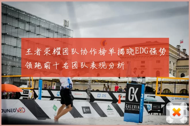 王者荣耀团队协作榜单揭晓EDG强势领跑前十名团队表现分析