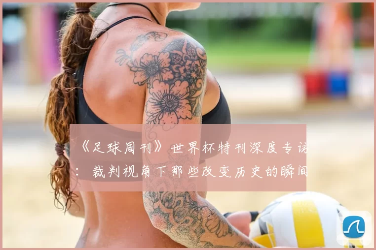 《足球周刊》世界杯特刊深度专访：裁判视角下那些改变历史的瞬间