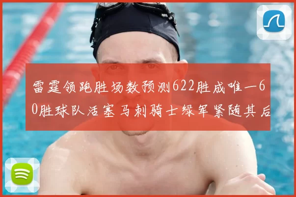 雷霆领跑胜场数预测622胜成唯一60胜球队活塞马刺骑士绿军紧随其后