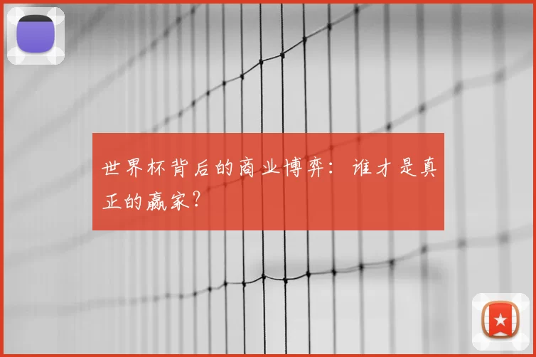 世界杯背后的商业博弈：谁才是真正的赢家？
