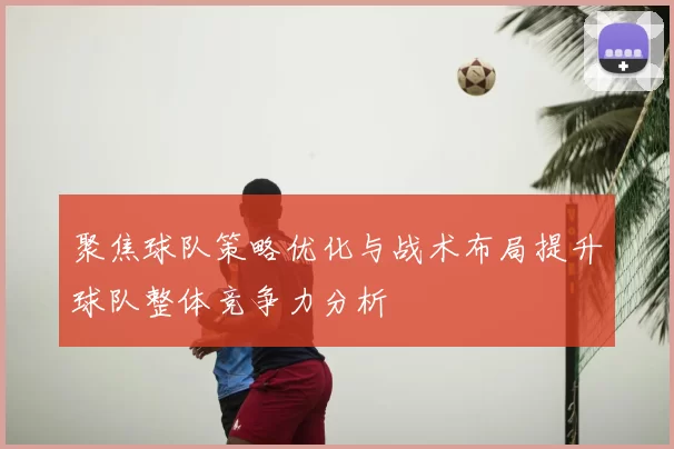 聚焦球队策略优化与战术布局提升球队整体竞争力分析