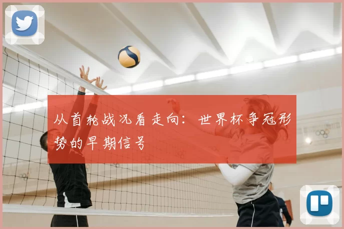 从首轮战况看走向：世界杯争冠形势的早期信号