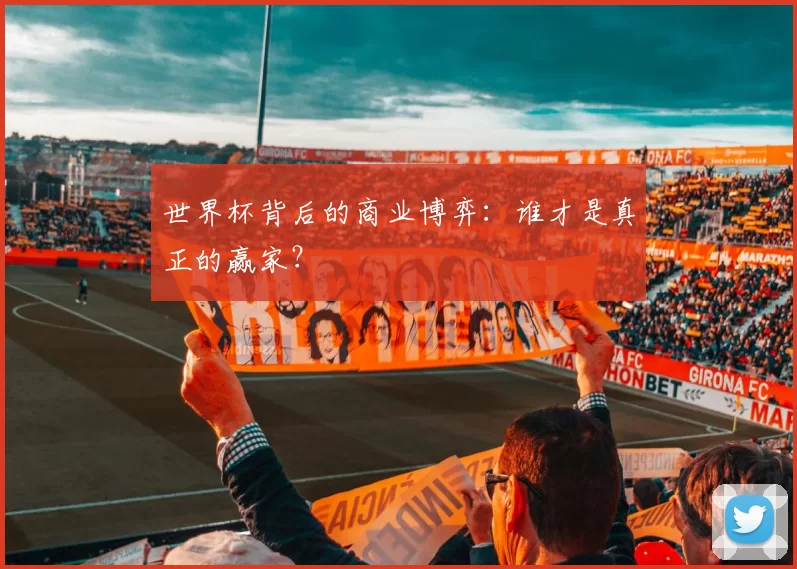 世界杯背后的商业博弈：谁才是真正的赢家？