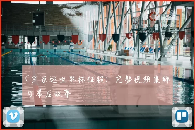 C罗亲述世界杯征程：完整视频集锦与幕后故事