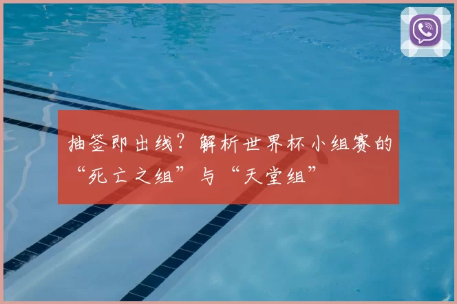 抽签即出线？解析世界杯小组赛的“死亡之组”与“天堂组”