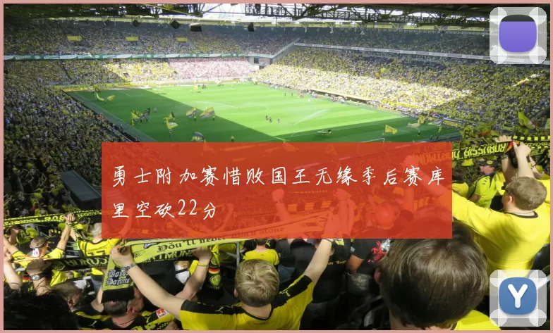 勇士附加赛惜败国王无缘季后赛库里空砍22分