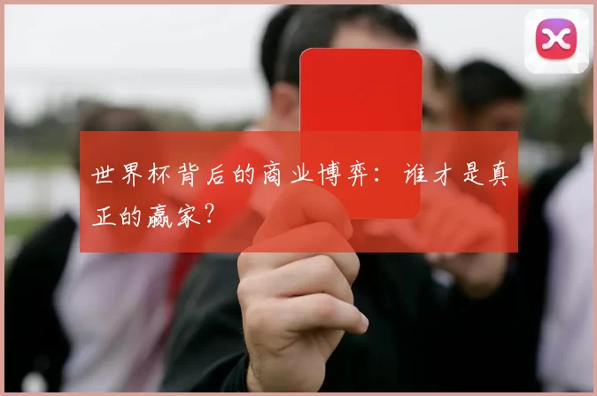 世界杯背后的商业博弈：谁才是真正的赢家？