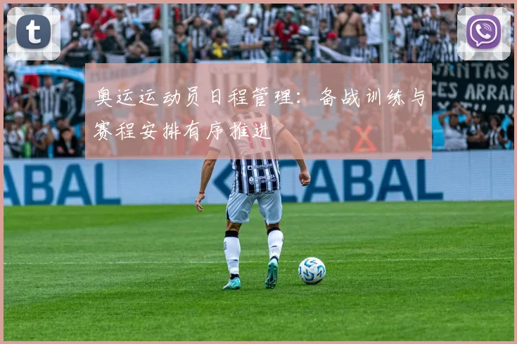 奥运运动员日程管理：备战训练与赛程安排有序推进