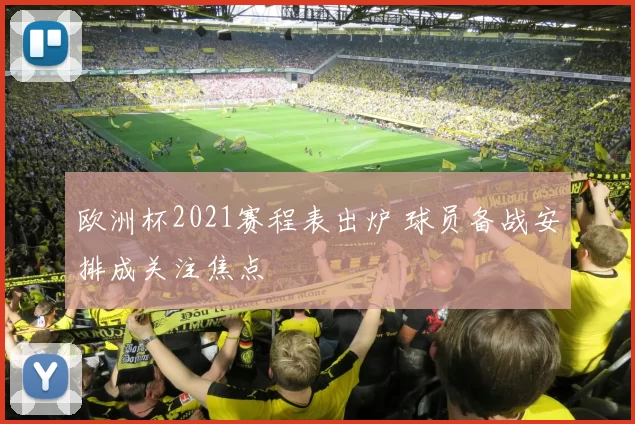 欧洲杯2021赛程表出炉 球员备战安排成关注焦点