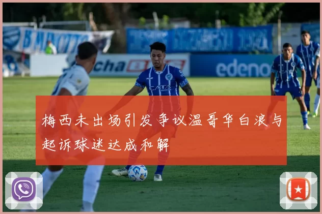 梅西未出场引发争议温哥华白浪与起诉球迷达成和解