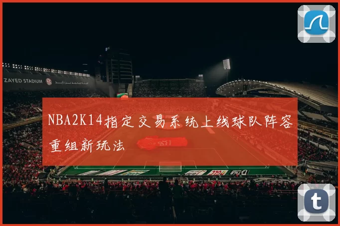 NBA2K14指定交易系统上线球队阵容重组新玩法