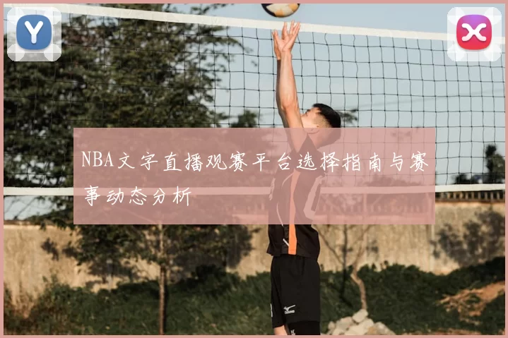 NBA文字直播观赛平台选择指南与赛事动态分析