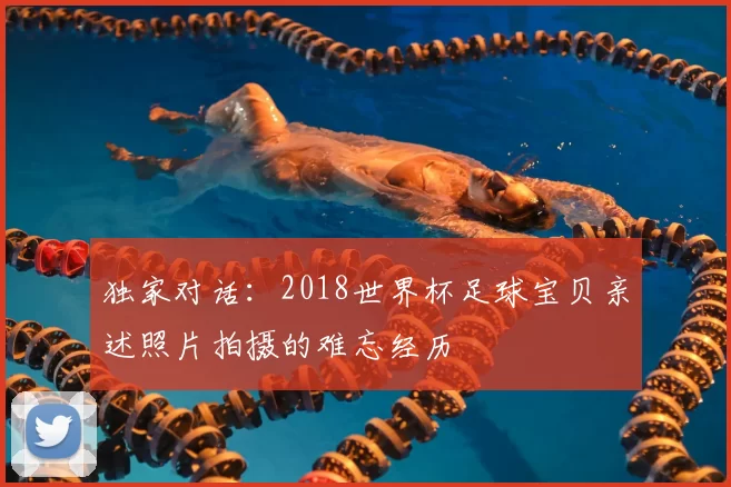 独家对话：2018世界杯足球宝贝亲述照片拍摄的难忘经历