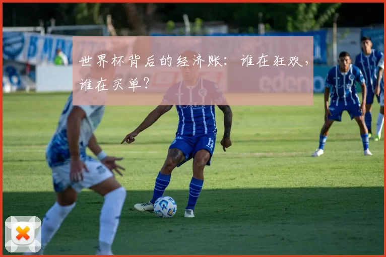 世界杯背后的经济账：谁在狂欢，谁在买单？