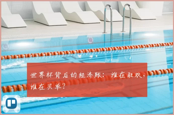 世界杯背后的经济账：谁在狂欢，谁在买单？