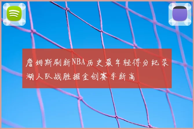 詹姆斯刷新NBA历史最年轻得分纪录湖人队战胜掘金创赛季新高