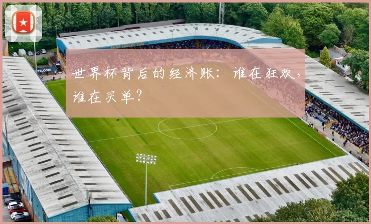 世界杯背后的经济账：谁在狂欢，谁在买单？