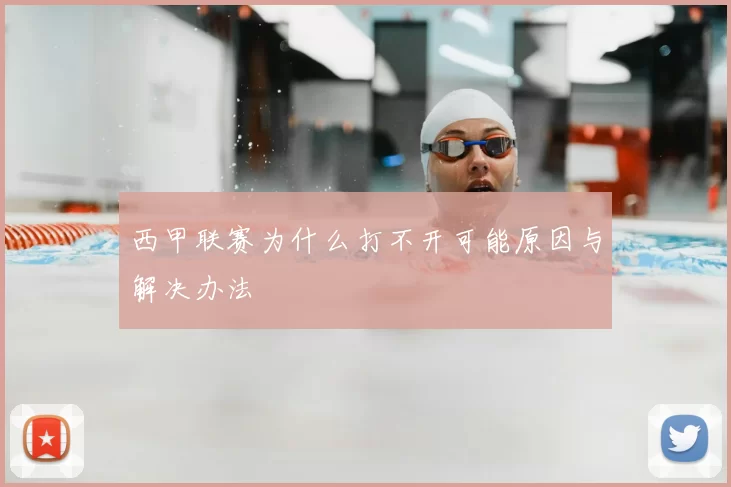 西甲联赛为什么打不开可能原因与解决办法