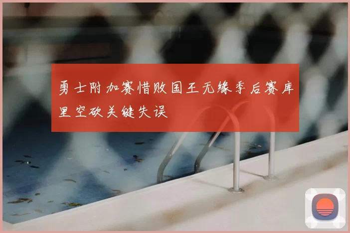 勇士附加赛惜败国王无缘季后赛库里空砍关键失误