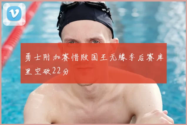 勇士附加赛惜败国王无缘季后赛库里空砍22分