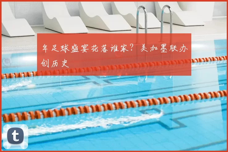 年足球盛宴花落谁家？美加墨联办创历史
