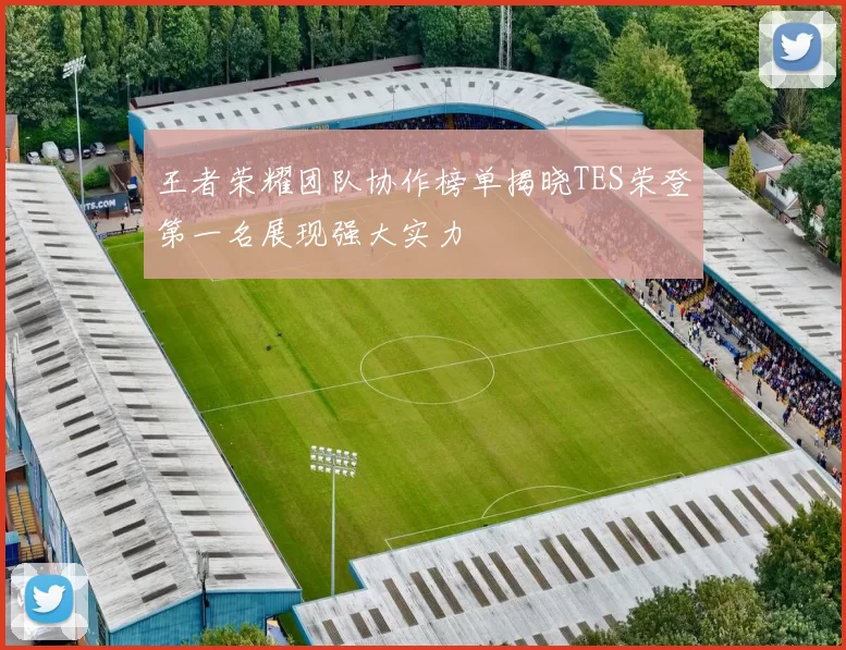 王者荣耀团队协作榜单揭晓TES荣登第一名展现强大实力
