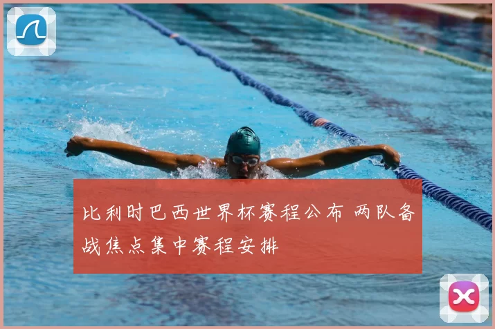 比利时巴西世界杯赛程公布 两队备战焦点集中赛程安排