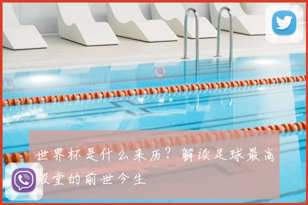 世界杯是什么来历？解读足球最高殿堂的前世今生