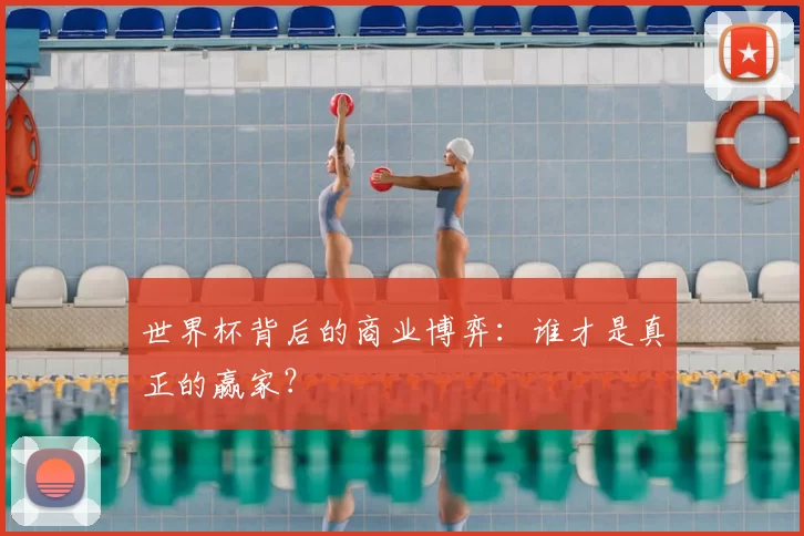 世界杯背后的商业博弈：谁才是真正的赢家？